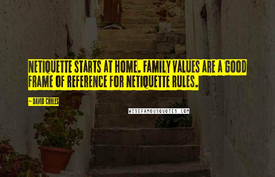 David Chiles Quotes: Netiquette starts at home. Family values are a good frame of reference for netiquette rules.