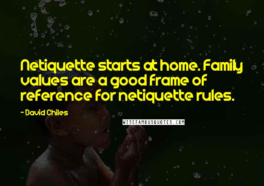 David Chiles Quotes: Netiquette starts at home. Family values are a good frame of reference for netiquette rules.