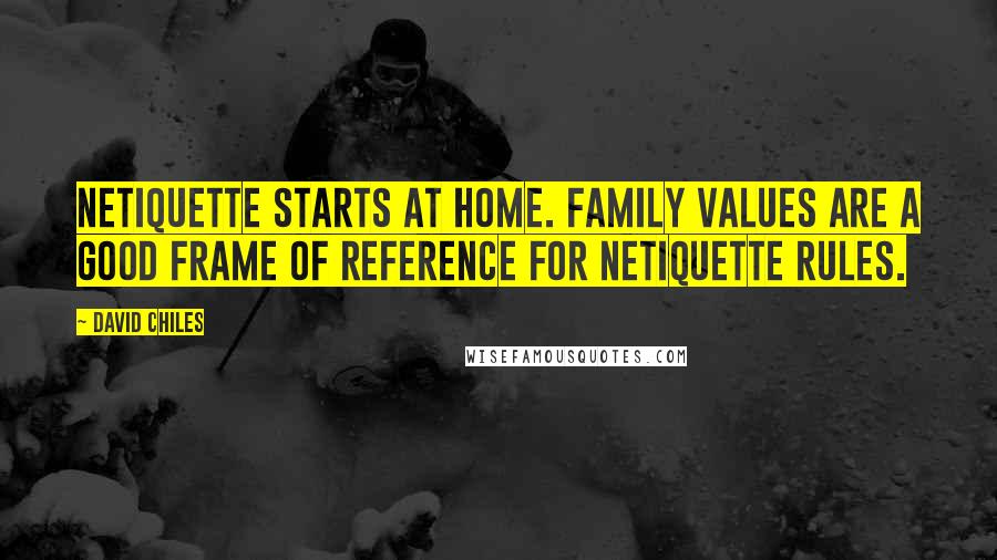 David Chiles Quotes: Netiquette starts at home. Family values are a good frame of reference for netiquette rules.