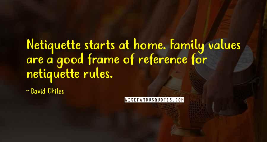 David Chiles Quotes: Netiquette starts at home. Family values are a good frame of reference for netiquette rules.