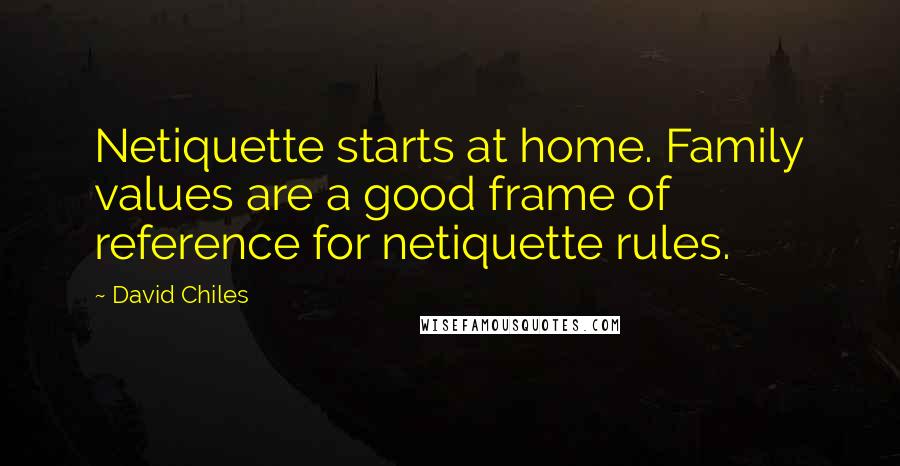 David Chiles Quotes: Netiquette starts at home. Family values are a good frame of reference for netiquette rules.