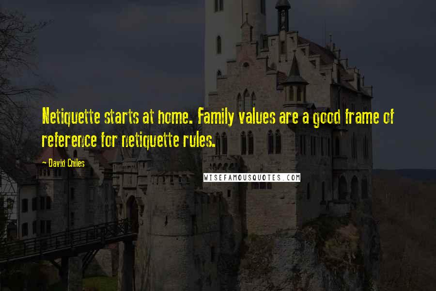 David Chiles Quotes: Netiquette starts at home. Family values are a good frame of reference for netiquette rules.