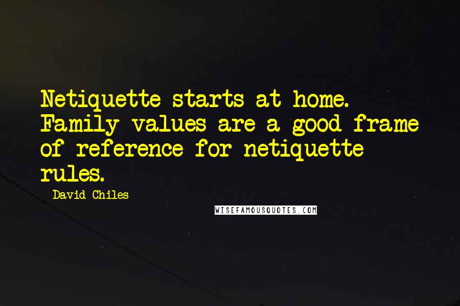 David Chiles Quotes: Netiquette starts at home. Family values are a good frame of reference for netiquette rules.