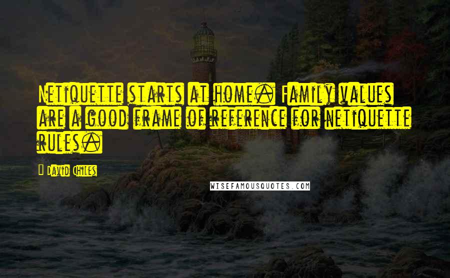 David Chiles Quotes: Netiquette starts at home. Family values are a good frame of reference for netiquette rules.