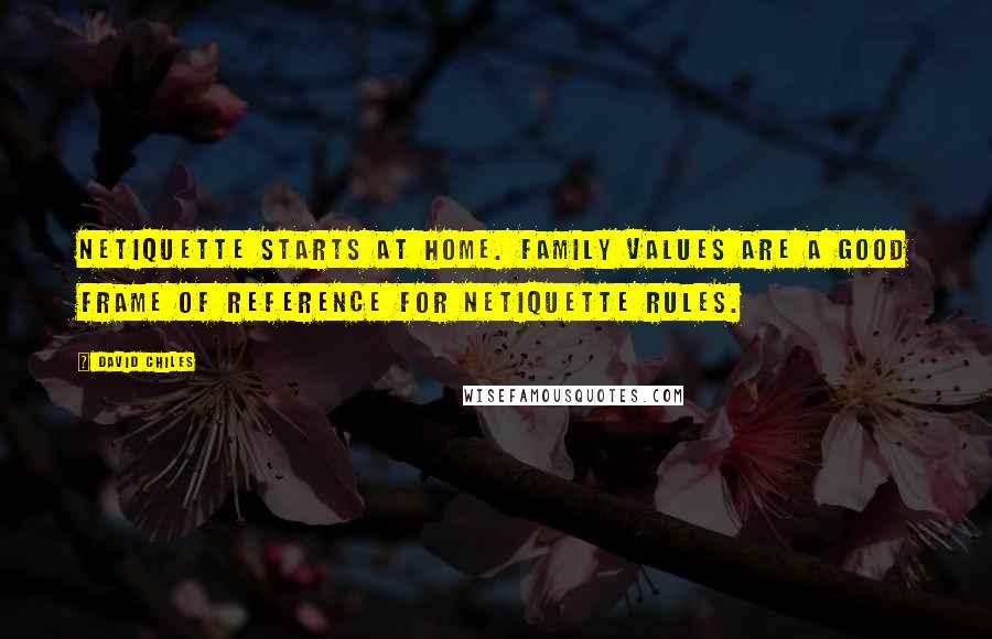 David Chiles Quotes: Netiquette starts at home. Family values are a good frame of reference for netiquette rules.