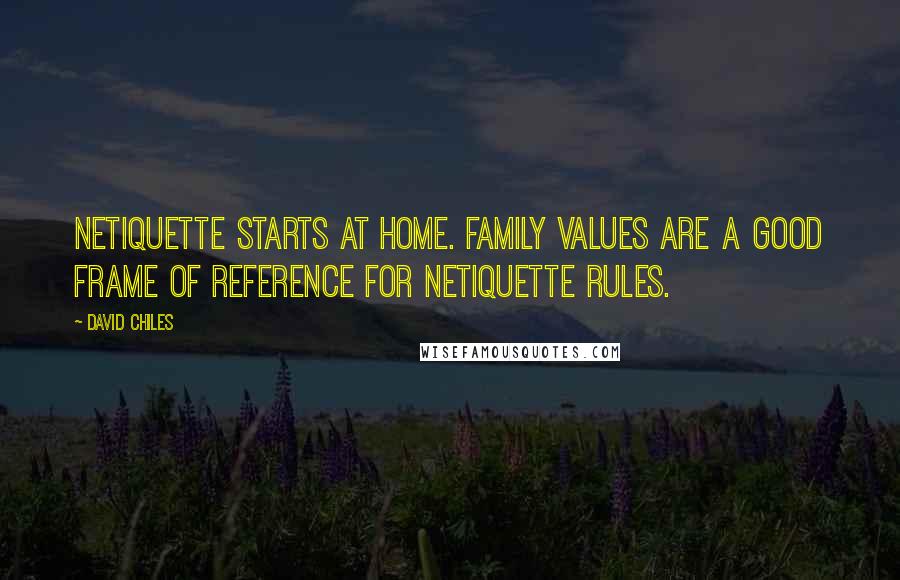 David Chiles Quotes: Netiquette starts at home. Family values are a good frame of reference for netiquette rules.