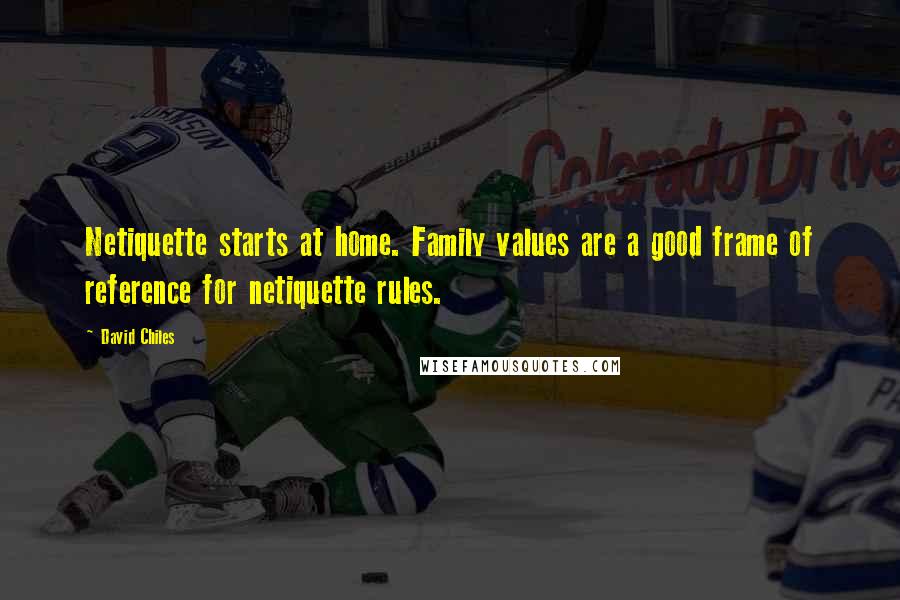 David Chiles Quotes: Netiquette starts at home. Family values are a good frame of reference for netiquette rules.