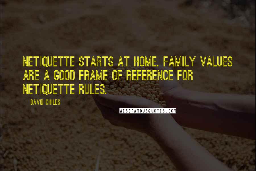 David Chiles Quotes: Netiquette starts at home. Family values are a good frame of reference for netiquette rules.