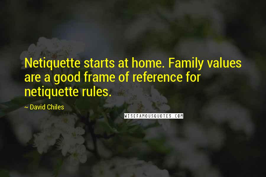 David Chiles Quotes: Netiquette starts at home. Family values are a good frame of reference for netiquette rules.