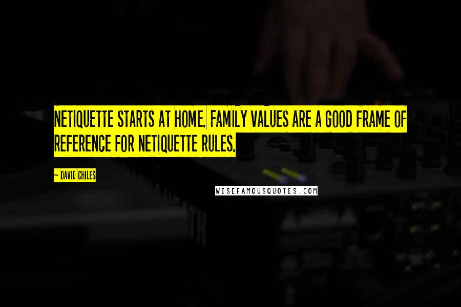 David Chiles Quotes: Netiquette starts at home. Family values are a good frame of reference for netiquette rules.