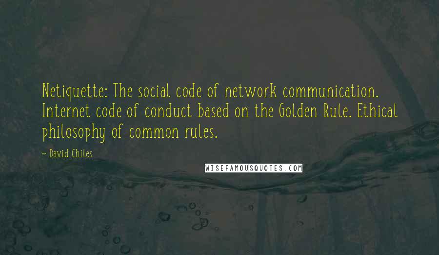 David Chiles Quotes: Netiquette: The social code of network communication. Internet code of conduct based on the Golden Rule. Ethical philosophy of common rules.