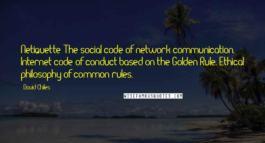 David Chiles Quotes: Netiquette: The social code of network communication. Internet code of conduct based on the Golden Rule. Ethical philosophy of common rules.