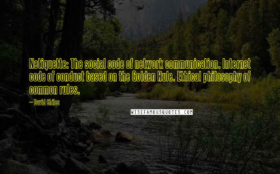 David Chiles Quotes: Netiquette: The social code of network communication. Internet code of conduct based on the Golden Rule. Ethical philosophy of common rules.