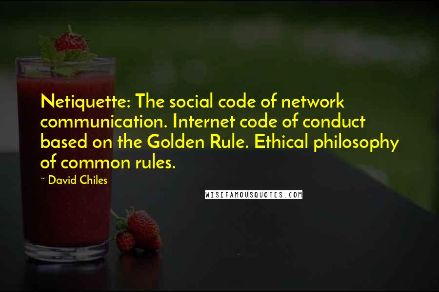 David Chiles Quotes: Netiquette: The social code of network communication. Internet code of conduct based on the Golden Rule. Ethical philosophy of common rules.