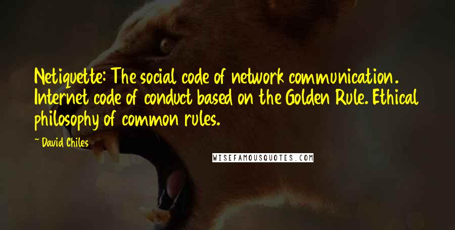 David Chiles Quotes: Netiquette: The social code of network communication. Internet code of conduct based on the Golden Rule. Ethical philosophy of common rules.