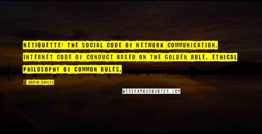 David Chiles Quotes: Netiquette: The social code of network communication. Internet code of conduct based on the Golden Rule. Ethical philosophy of common rules.