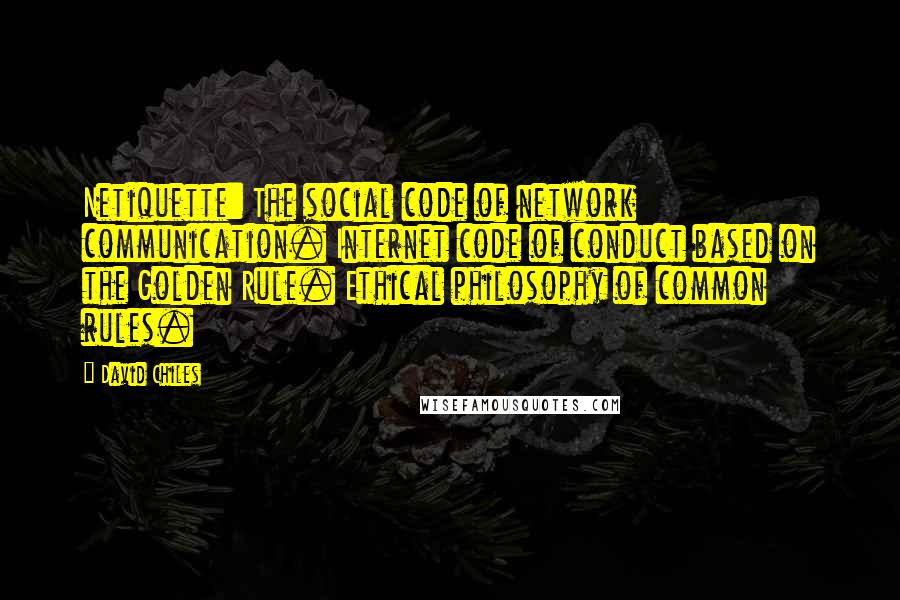 David Chiles Quotes: Netiquette: The social code of network communication. Internet code of conduct based on the Golden Rule. Ethical philosophy of common rules.