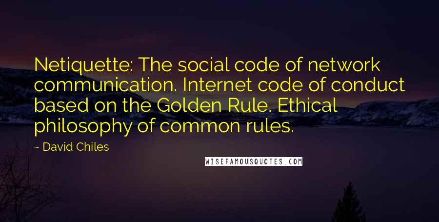 David Chiles Quotes: Netiquette: The social code of network communication. Internet code of conduct based on the Golden Rule. Ethical philosophy of common rules.