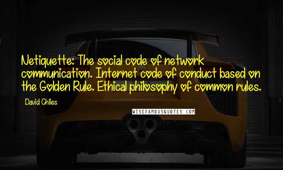 David Chiles Quotes: Netiquette: The social code of network communication. Internet code of conduct based on the Golden Rule. Ethical philosophy of common rules.