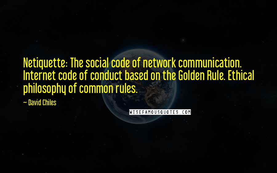 David Chiles Quotes: Netiquette: The social code of network communication. Internet code of conduct based on the Golden Rule. Ethical philosophy of common rules.