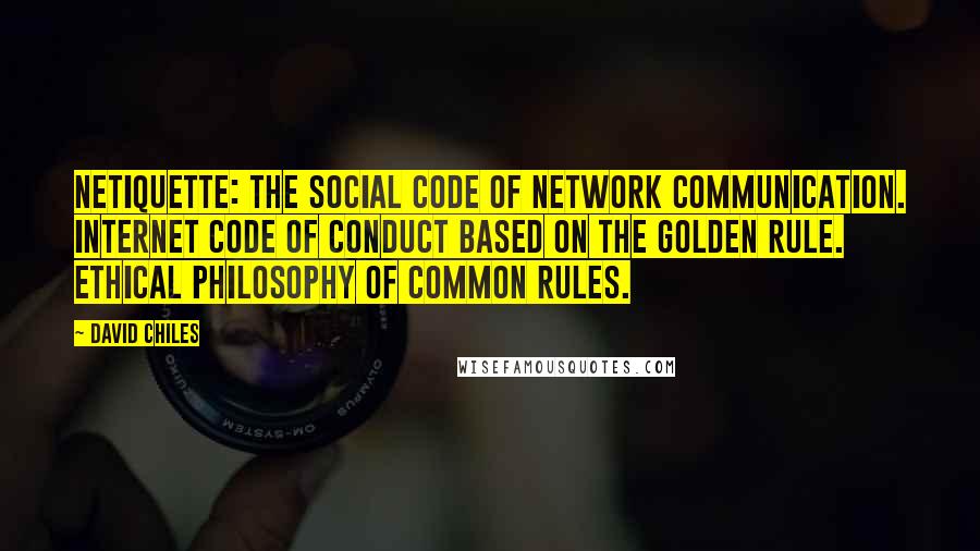 David Chiles Quotes: Netiquette: The social code of network communication. Internet code of conduct based on the Golden Rule. Ethical philosophy of common rules.