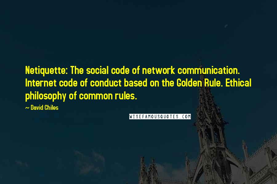 David Chiles Quotes: Netiquette: The social code of network communication. Internet code of conduct based on the Golden Rule. Ethical philosophy of common rules.