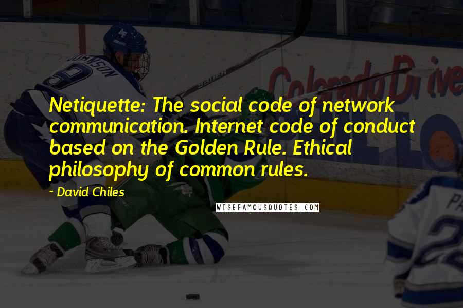 David Chiles Quotes: Netiquette: The social code of network communication. Internet code of conduct based on the Golden Rule. Ethical philosophy of common rules.