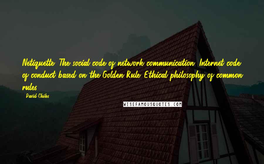 David Chiles Quotes: Netiquette: The social code of network communication. Internet code of conduct based on the Golden Rule. Ethical philosophy of common rules.