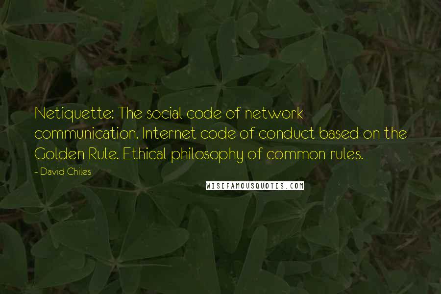 David Chiles Quotes: Netiquette: The social code of network communication. Internet code of conduct based on the Golden Rule. Ethical philosophy of common rules.