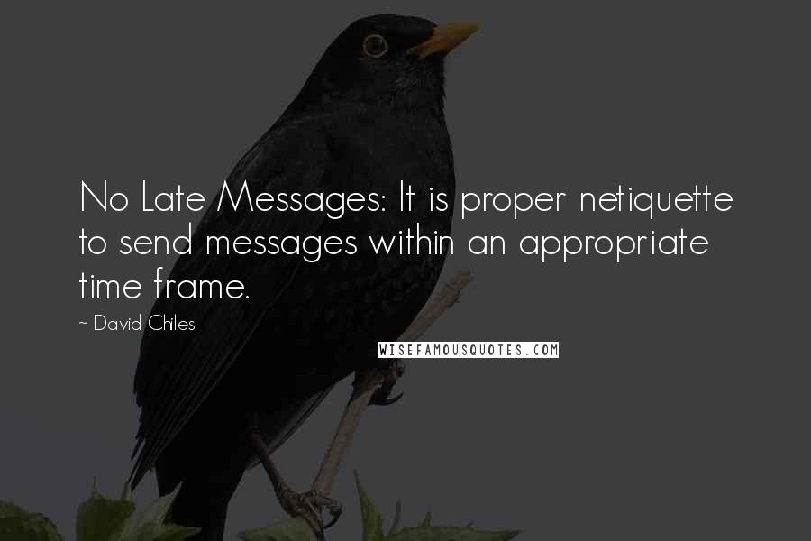David Chiles Quotes: No Late Messages: It is proper netiquette to send messages within an appropriate time frame.