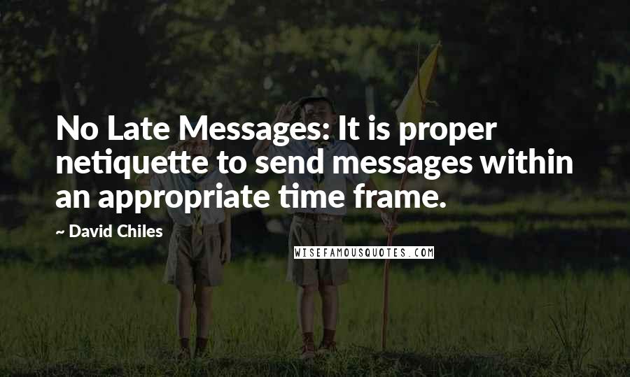 David Chiles Quotes: No Late Messages: It is proper netiquette to send messages within an appropriate time frame.