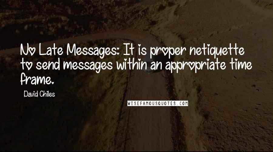 David Chiles Quotes: No Late Messages: It is proper netiquette to send messages within an appropriate time frame.