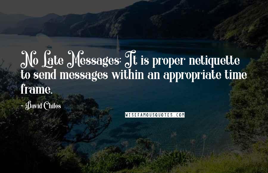 David Chiles Quotes: No Late Messages: It is proper netiquette to send messages within an appropriate time frame.
