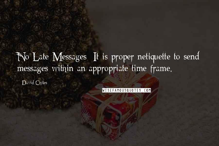 David Chiles Quotes: No Late Messages: It is proper netiquette to send messages within an appropriate time frame.