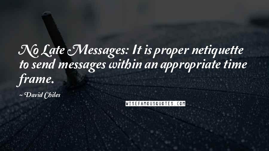 David Chiles Quotes: No Late Messages: It is proper netiquette to send messages within an appropriate time frame.
