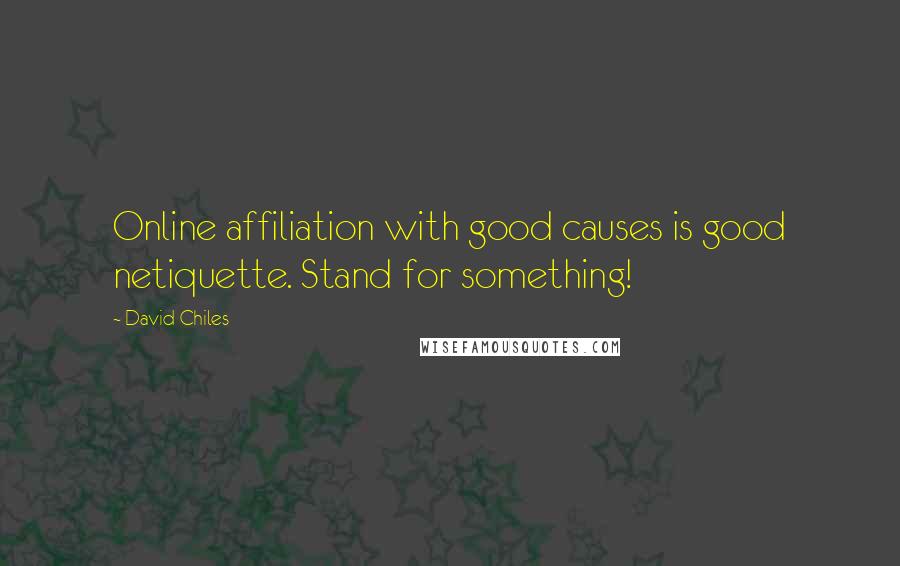 David Chiles Quotes: Online affiliation with good causes is good netiquette. Stand for something!