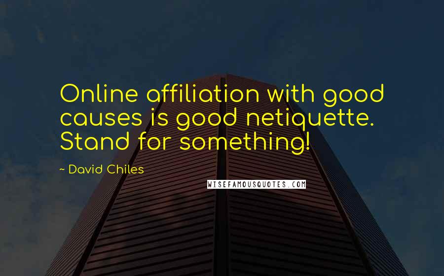 David Chiles Quotes: Online affiliation with good causes is good netiquette. Stand for something!