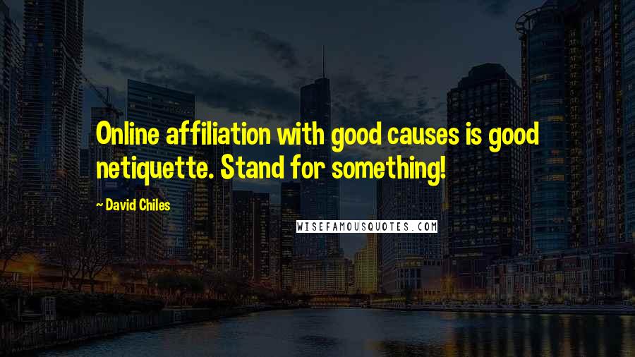 David Chiles Quotes: Online affiliation with good causes is good netiquette. Stand for something!