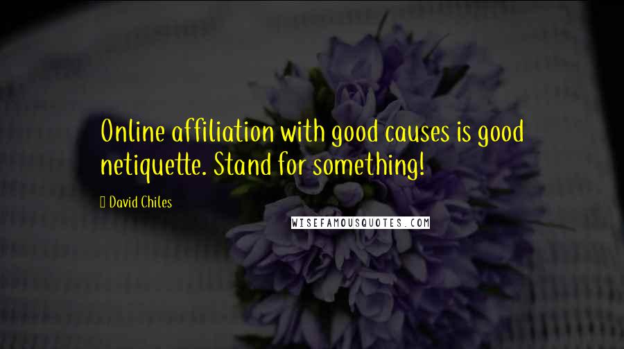 David Chiles Quotes: Online affiliation with good causes is good netiquette. Stand for something!