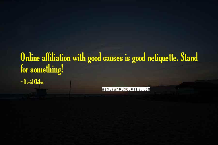 David Chiles Quotes: Online affiliation with good causes is good netiquette. Stand for something!