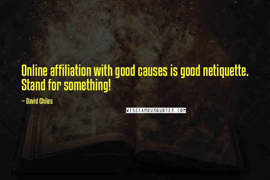 David Chiles Quotes: Online affiliation with good causes is good netiquette. Stand for something!