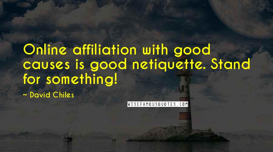 David Chiles Quotes: Online affiliation with good causes is good netiquette. Stand for something!