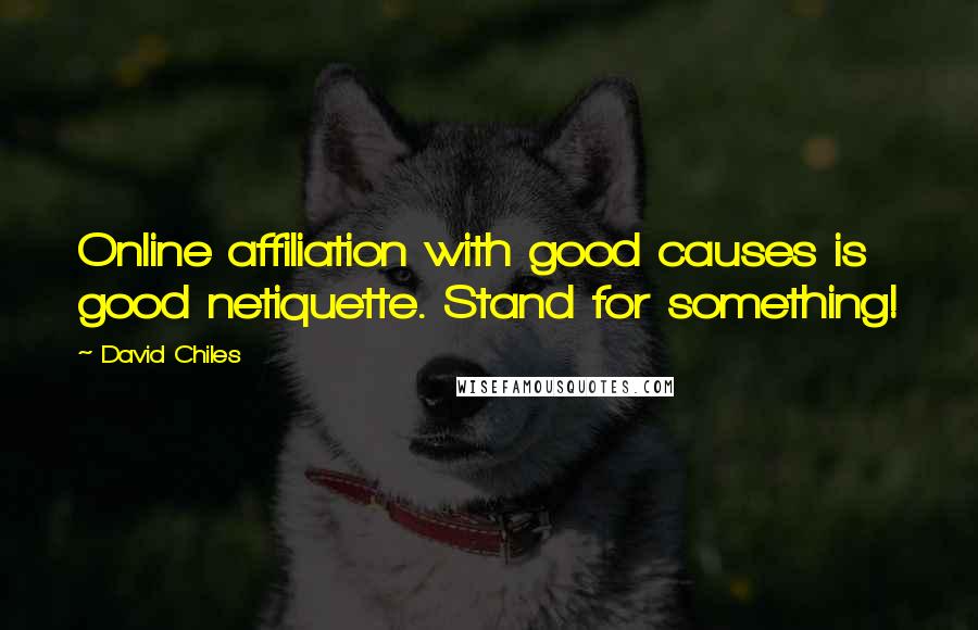 David Chiles Quotes: Online affiliation with good causes is good netiquette. Stand for something!