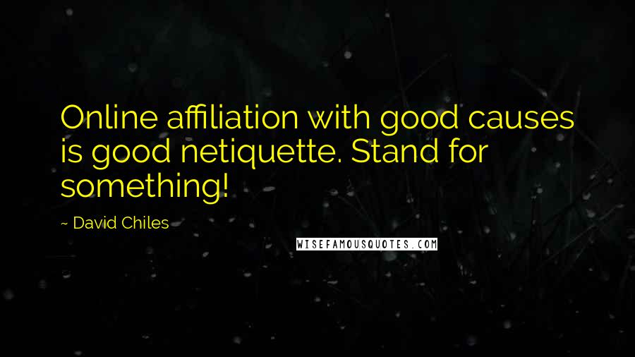 David Chiles Quotes: Online affiliation with good causes is good netiquette. Stand for something!