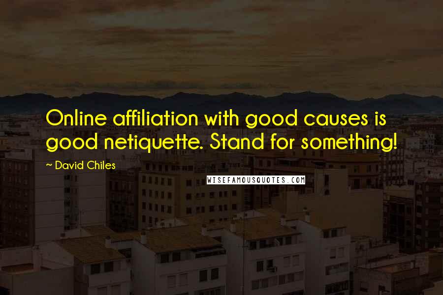 David Chiles Quotes: Online affiliation with good causes is good netiquette. Stand for something!