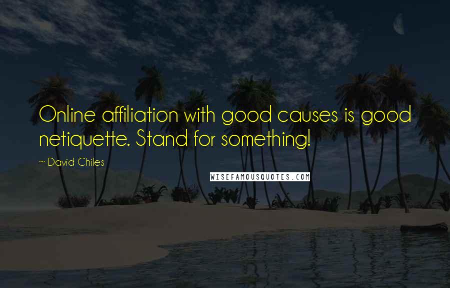 David Chiles Quotes: Online affiliation with good causes is good netiquette. Stand for something!