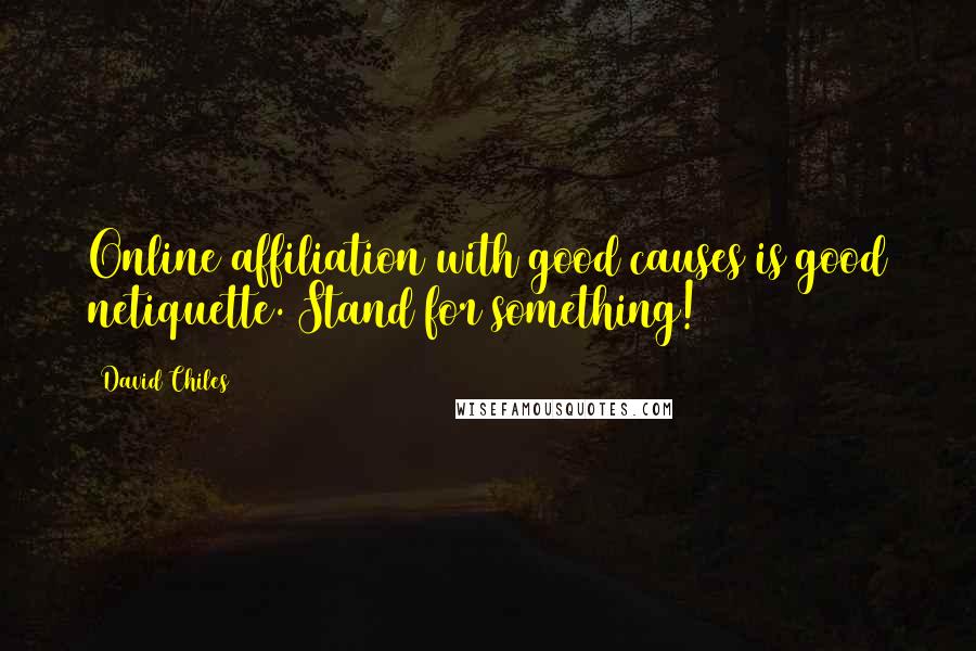 David Chiles Quotes: Online affiliation with good causes is good netiquette. Stand for something!