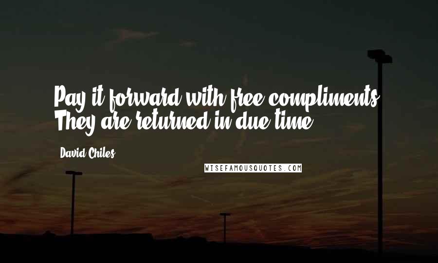 David Chiles Quotes: Pay it forward with free compliments. They are returned in due time.