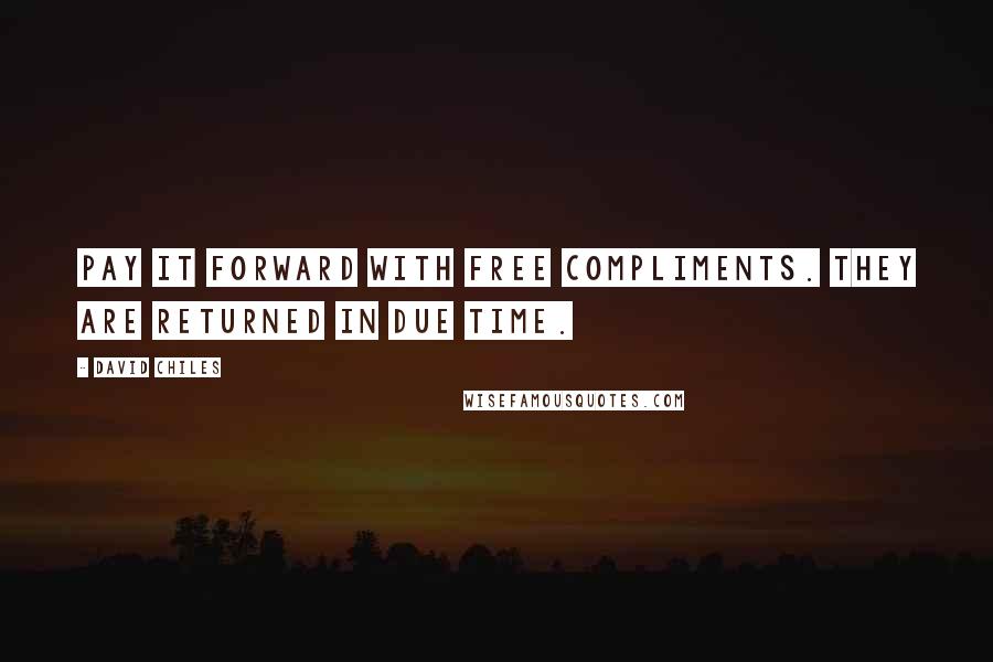 David Chiles Quotes: Pay it forward with free compliments. They are returned in due time.