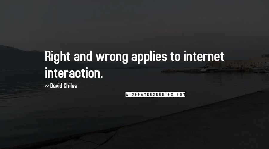 David Chiles Quotes: Right and wrong applies to internet interaction.